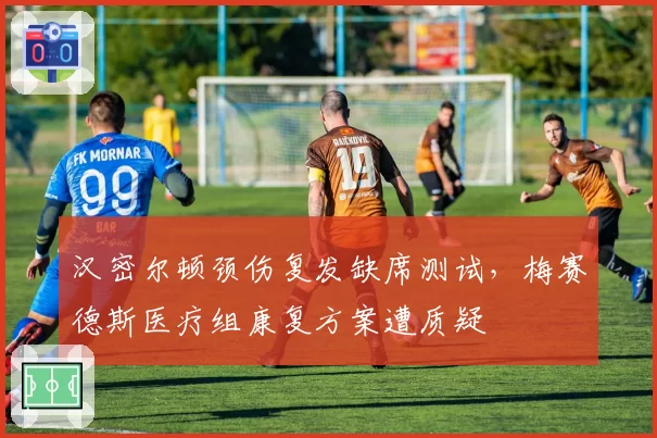 汉密尔顿颈伤复发缺席测试，梅赛德斯医疗组康复方案遭质疑