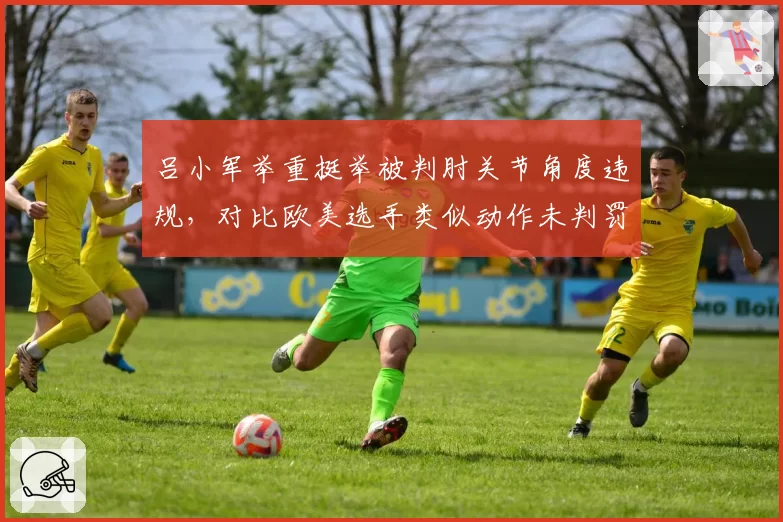 吕小军举重挺举被判肘关节角度违规，对比欧美选手类似动作未判罚东道主优势争议