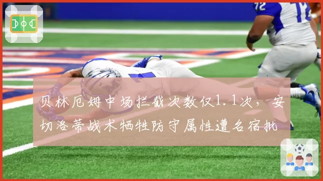 贝林厄姆中场拦截次数仅1.1次,安切洛蒂战术牺牲防守属性遭名宿批评