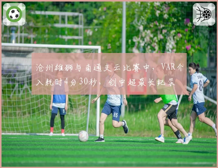 沧州雄狮与南通支云比赛中,VAR介入耗时4分30秒,创中超最长纪录