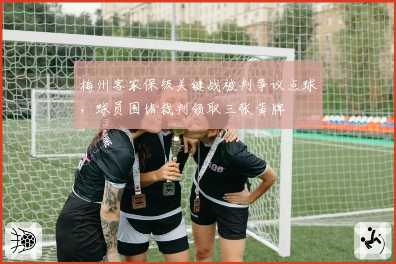 梅州客家保级关键战被判争议点球，球员围堵裁判领取三张黄牌