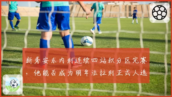 新秀安东内利连续四站积分区完赛,他能否成为明年法拉利正式人选?