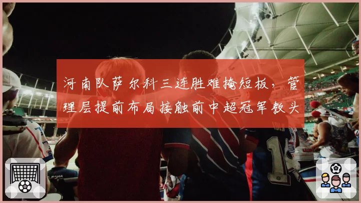 河南队萨尔科三连胜难掩短板,管理层提前布局接触前中超冠军教头