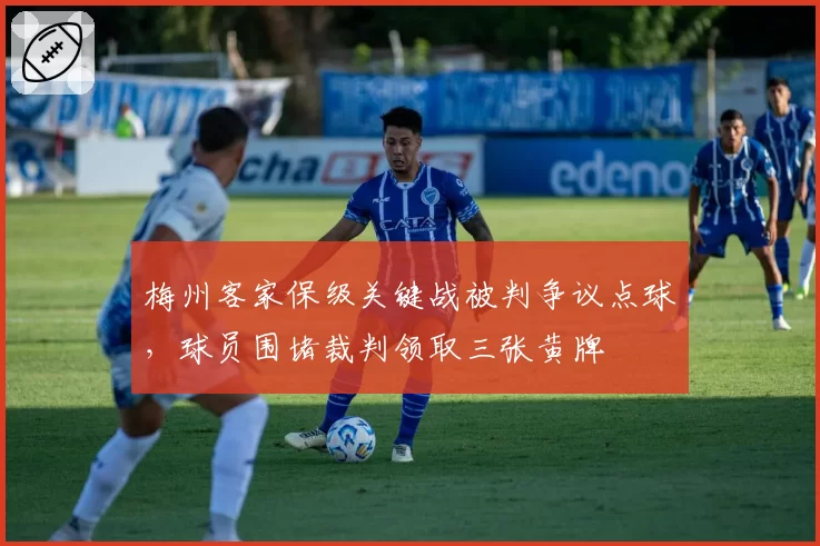 梅州客家保级关键战被判争议点球,球员围堵裁判领取三张黄牌