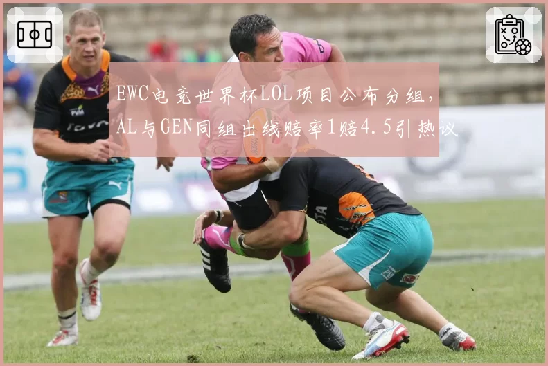 EWC电竞世界杯LOL项目公布分组，AL与GEN同组出线赔率1赔4.5引热议