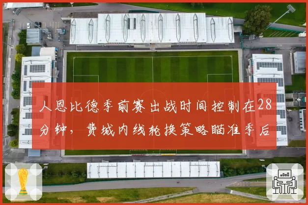 人恩比德季前赛出战时间控制在28分钟,费城内线轮换策略瞄准季后赛健康__br_