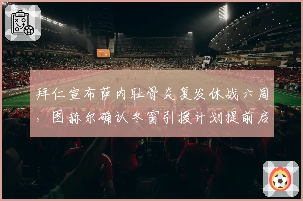 拜仁宣布萨内耻骨炎复发休战六周,图赫尔确认冬窗引援计划提前启动