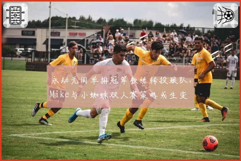 永劫无间单排冠军教练转投狼队，Mike与小蜘蛛双人赛策略或生变