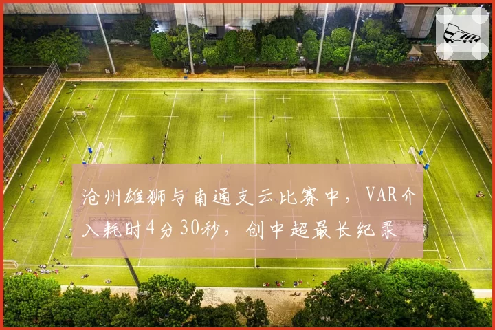 沧州雄狮与南通支云比赛中,VAR介入耗时4分30秒,创中超最长纪录
