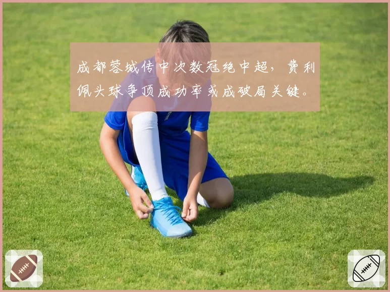 成都蓉城传中次数冠绝中超,费利佩头球争顶成功率或成破局关键。