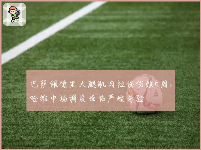 巴萨佩德里大腿肌肉拉伤伤缺6周，哈维中场调度面临严峻考验