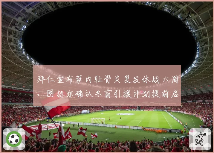 拜仁宣布萨内耻骨炎复发休战六周,图赫尔确认冬窗引援计划提前启动