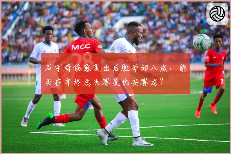 石宇奇伤愈复出后胜率超八成，能否在年终总决赛复仇安赛龙？