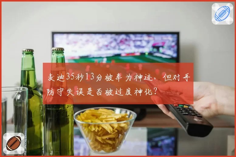 麦迪35秒13分被奉为神迹,但对手防守失误是否被过度神化?