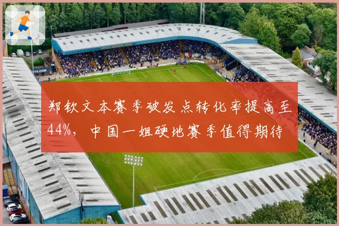 郑钦文本赛季破发点转化率提高至44%，中国一姐硬地赛季值得期待